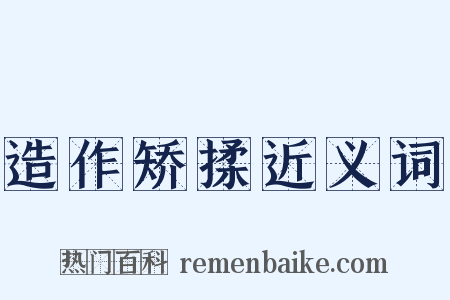 造作矫揉近义词是什么意思的图片